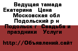Ведущая тамада Екатерина › Цена ­ 20 000 - Московская обл., Подольский р-н, Подольск г. Свадьба и праздники » Услуги   